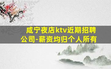 咸宁夜店ktv近期招聘公司-薪资均归个人所有